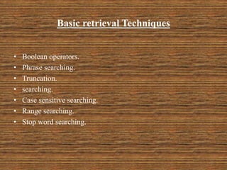 Basic retrieval Techniques
• Boolean operators.
• Phrase searching.
• Truncation.
• searching.
• Case sensitive searching.
• Range searching.
• Stop word searching.
5
 