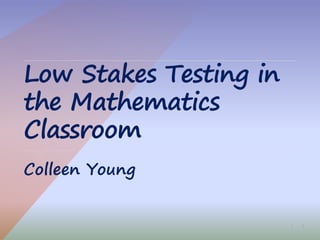 1|
Low Stakes Testing in
the Mathematics
Classroom
Colleen Young
 