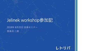 Jelinek workshop参加記
2018年 8月22日 全体セミナー
西鳥羽 二郎
 
