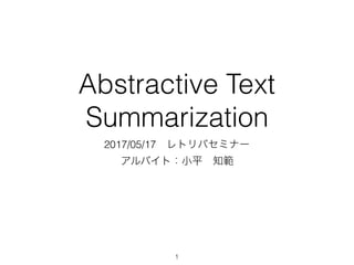 Abstractive Text
Summarization
2017/05/17 レトリバセミナー
アルバイト：小平 知範
1
 