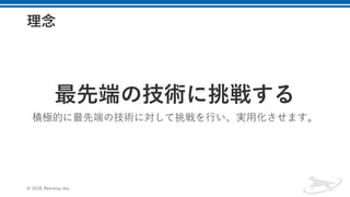 理念
最先端の技術に挑戦する
積極的に最先端の技術に対して挑戦を行い、実用化させます。
© 2018, Retrieva, Inc.
 