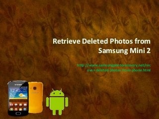 Retrieve Deleted Photos from
Samsung Mini 2
http://www.samsungphotorecovery.net/rec
over-deleted-photos-from-phone.html

 