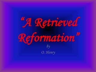 “A Retrieved
Reformation”
       by
    O. Henry
 
