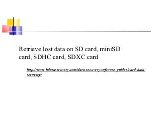 Retrieve lost data on SD card, miniSD
card, SDHC card, SDXC card
http://www.hdatarecovery.com/data-recovery-software-guides/card-data-
recovery/
 