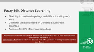 Fuzzy Edit-Distance Searching
● Flexibility to handle misspellings and different spellings of a
word
● Character variations based on Damerau-Levenshtein
distances
● Accounts for 80% of human misspellings
 