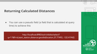 Returning Calculated Distances
● You can use a pseudo field (a field that is calculated at query
time) to achieve this
 