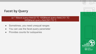 Facet by Query
● Sometimes, you need unequal ranges
● You can use the facet.query parameter
● Provides counts for subqueries
 