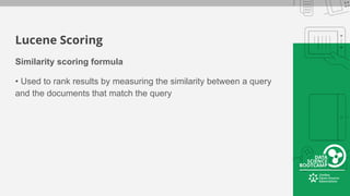 Lucene Scoring
Similarity scoring formula
• Used to rank results by measuring the similarity between a query
and the documents that match the query
 