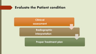 Evaluate the Patient condition
Clinical
assessment
Radiographic
interpretation
Proper Treatment plan
 