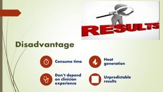 Consume time Heat
generation
Don’t depend
on clinician
experience
Unpredictable
results
 