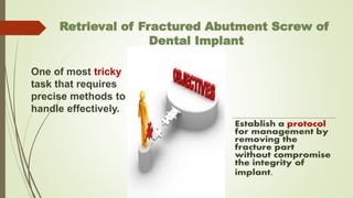 Retrieval of Fractured Abutment Screw of
Dental Implant
One of most tricky
task that requires
precise methods to
handle effectively.
 