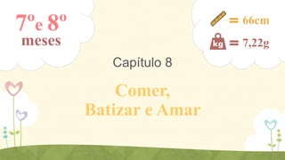 7ºe 8º

66cm

meses

7,22g

Capítulo 8

Comer,
Batizar e Amar

 