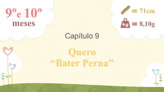 9ºe 10º

71cm

meses

8,10g

Capítulo 9

Quero
“Bater Perna”

 