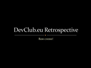 Вам слово! DevClub.eu Retrospective 