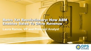 Retro Yet Revolutionary: How ABM
Enables Sales To Drive Revenue
Laura Ramos, VP and Principal Analyst
 