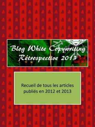 Blog White Copywriting
Rétrospective 2013

Recueil de tous les articles
publiés en 2012 et 2013

 