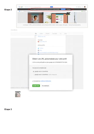 Et ape 2

Lo rs q ue l’URL p e rs o nnalis é e s e ra d is p o nib le d ans vo tre p ays , G o o g le + vo us la p ro p o s e ra.

Et ape 3

 