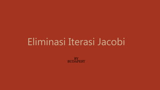 Eliminasi Iterasi Jacobi
BY
BUDAPEST
 