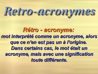 Rétro - acronyme:   mot interprété comme un acronyme, alors que ce n'en est pas un à l'origine.  Dans certains cas, le mot était un acronyme, mais avec une signification toute différente. 