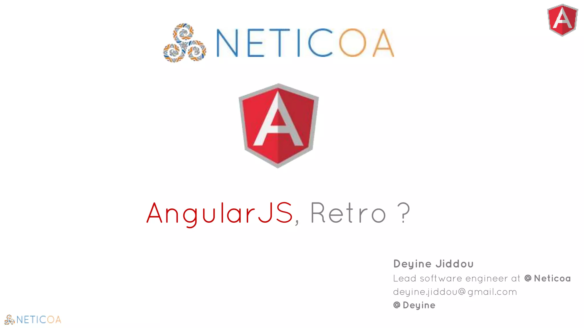 AngularJS, Retro ?
Deyine Jiddou
Lead software engineer at @Neticoa
deyine.jiddou@gmail.com
@Deyine
 
