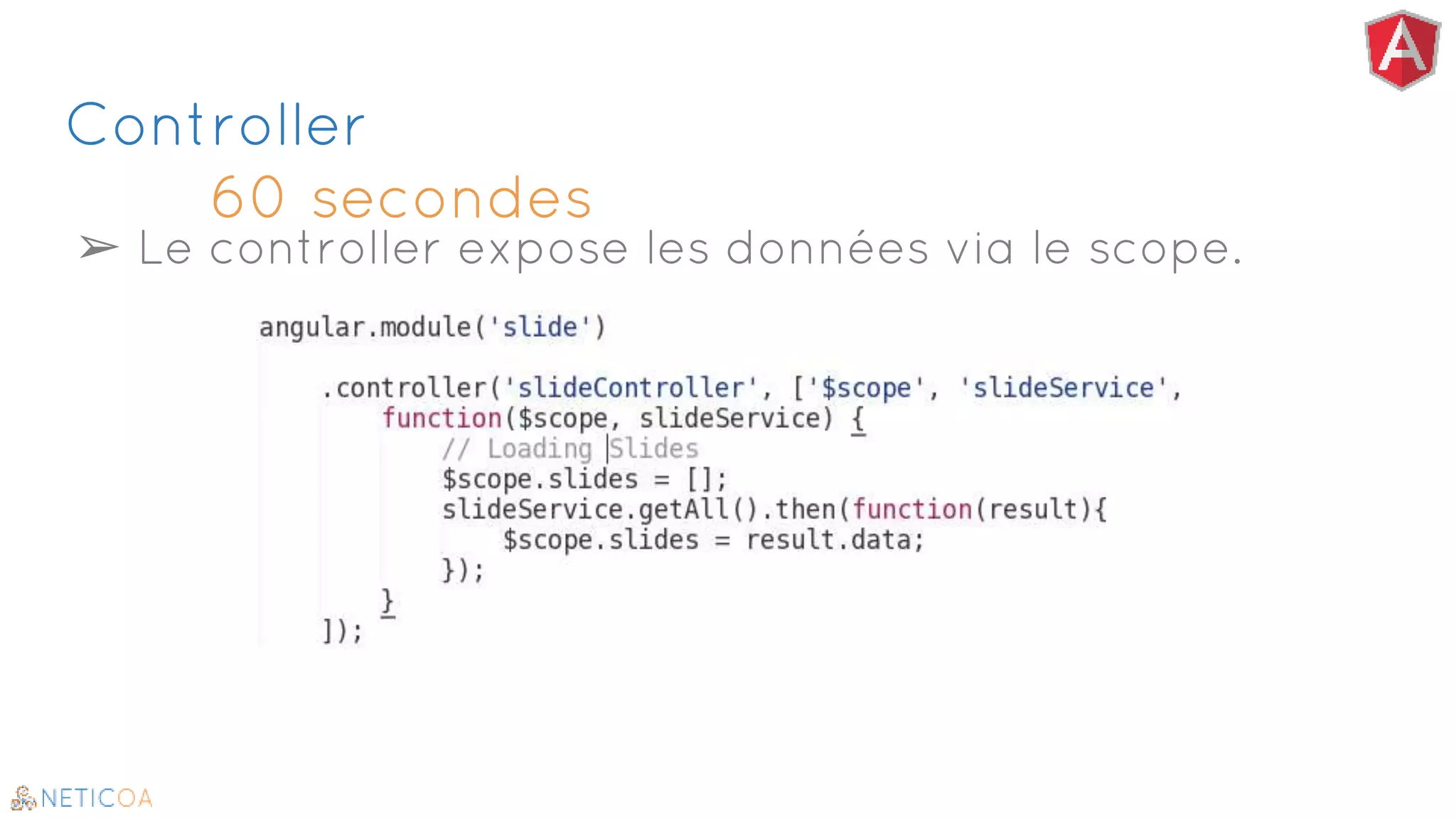 Controller
60 secondes
➢ Le controller expose les données via le scope.
 
