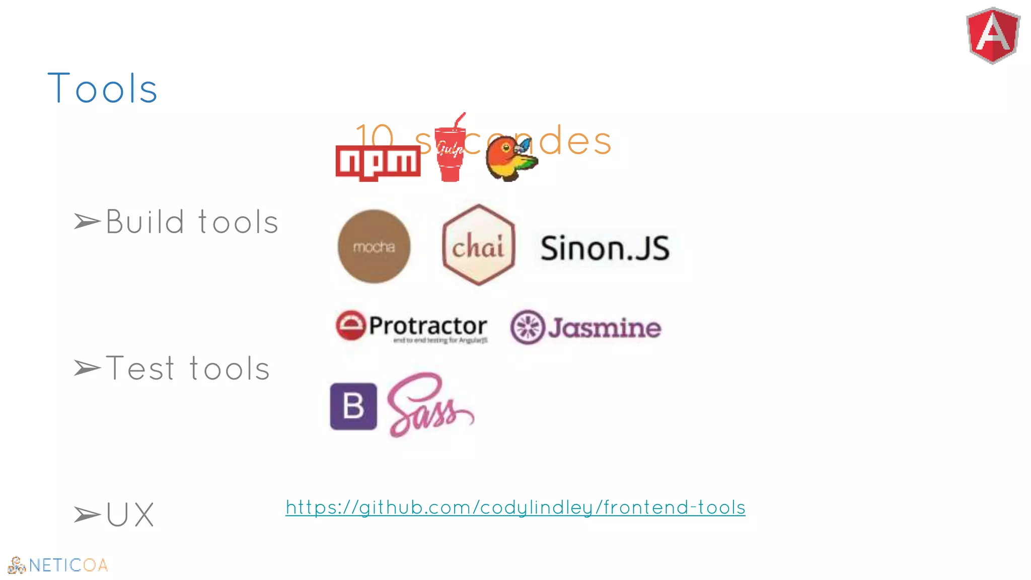 Tools
10 secondes
➢Build tools
➢Test tools
➢UX https://github.com/codylindley/frontend-tools
 