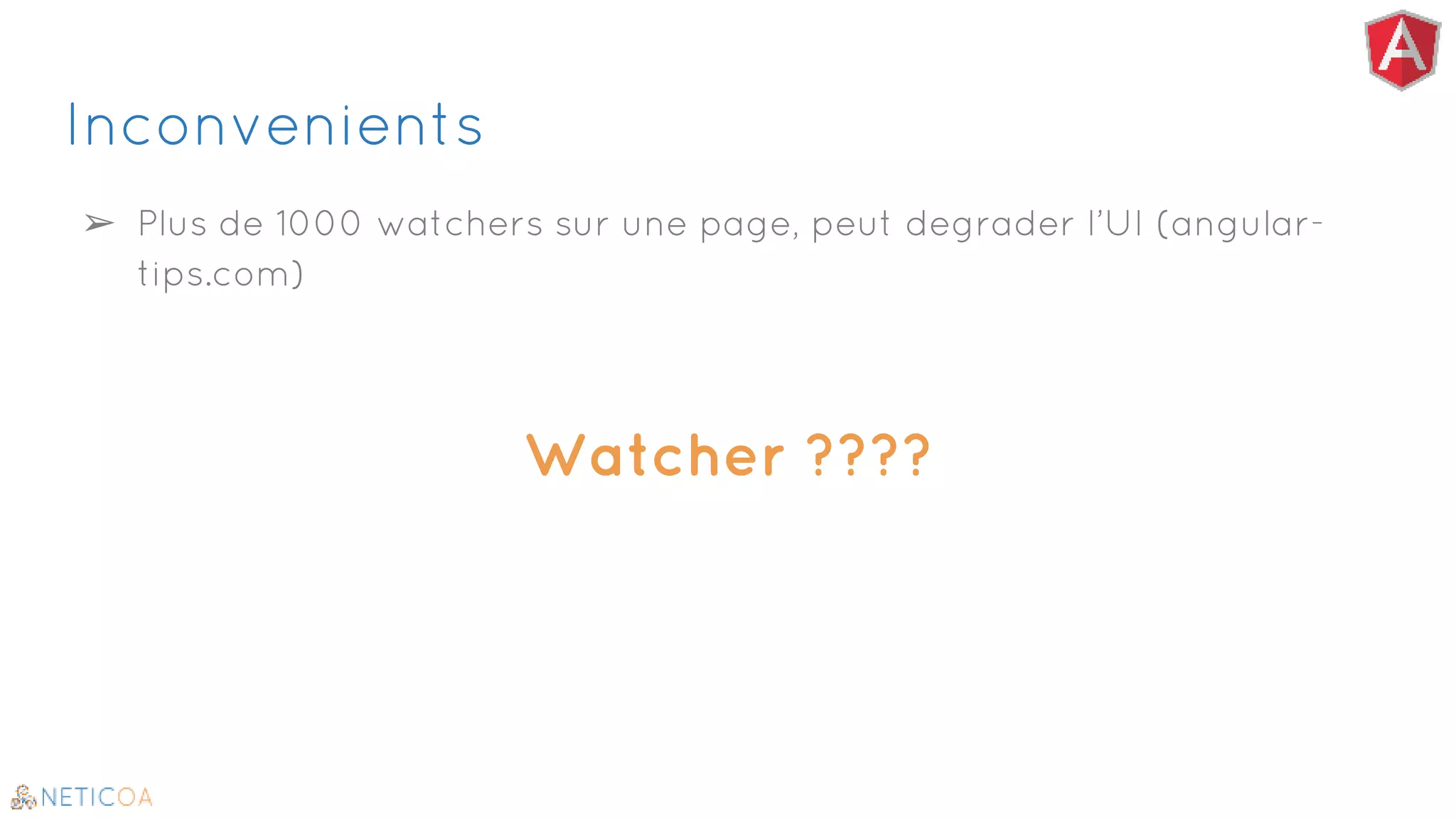 Inconvenients
➢ Plus de 1000 watchers sur une page, peut degrader l’UI (angular-
tips.com)
Watcher ????
 