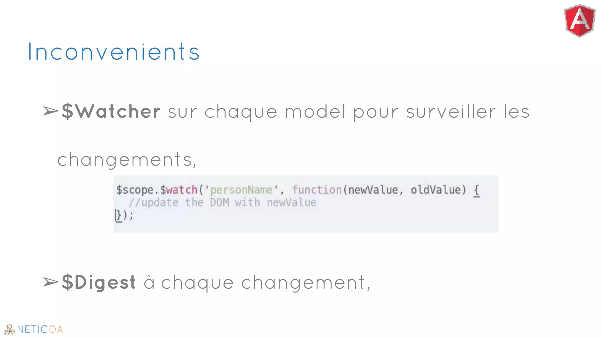 Inconvenients
➢$Watcher sur chaque model pour surveiller les
changements,
➢$Digest à chaque changement,
 