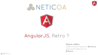 AngularJS, Retro ?
Deyine Jiddou
Lead software engineer at @Neticoa
deyine.jiddou@gmail.com
@Deyine
 