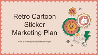 Retro Cartoon
Sticker
Marketing Plan
Here is where your presentation begins
 