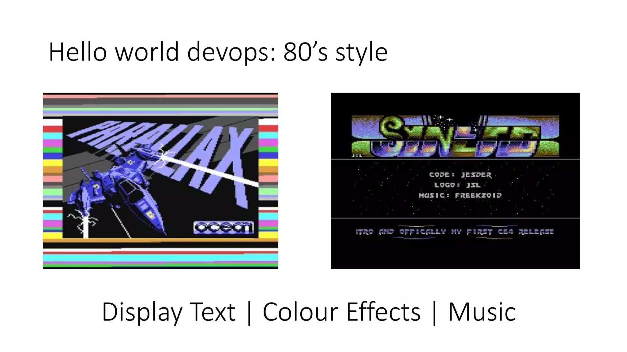 Hello world devops: 80’s style
Display Text | Colour Effects | Music
 