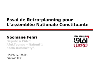 Essai de Retro-planning pour
L’assemblée Nationale Constituante


Noomane Fehri
Député a l’ANC
AfekTounes - Nabeul 1
Kotla Dimokratya

15 Février 2012
Version 0.1
 