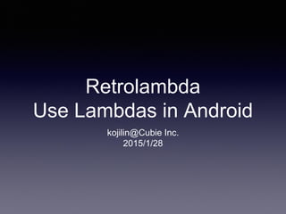 Retrolambda
Use Lambdas in Android
kojilin@Cubie Inc.
2015/1/28
 