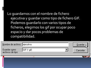 Lo guardamos con el nombre de fichero
  ejecutiva y guardar como tipo de fichero GIF.
  Podemos guardarlo con varios tipos de
  ficheros, elegimos los gif por ocupar poco
  espacio y dar pocos problemas de
  compatibilidad.
 