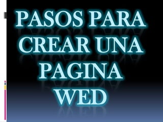 PASOS PARA
CREAR UNA
  PAGINA
   WED
 