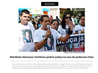 Dezembro

Manifesto silencioso: Familiares pedem justiça no caso da professora Cleia
Com o objetivo de reivindicar mais saúde e pedir justiça, familiares e amigos fizeram uma manifestação na Praça de
Iracema no centro de Ipu em prol da professora Francisca Cleia, 34 anos, falecida no último dia 09 de outubro, vítima de
complicações da infecção generalizada obtida depois da retirada do bebê morto na gravidez no dia 03 de setembro.

 