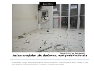 Dezembro

Assaltantes explodem caixa eletrônico no município de Pires Ferreira
Uma quadrilha formada por cerca de dez a doze assaltantes explodiu o caixa eletrônico da agência bancária na noite
desta terça-feira, (03/12), no município de Pires Ferreira, na Zona Norte do Estado.

 