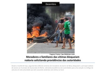 Dezembro

Moradores e familiares das vítimas bloqueiam
rodovia solicitando providências das autoridades
Desde a manhã de hoje, segunda-feira (09/12) centenas de moradores do bairro da Mina, bloqueiam a principal rodovia
de acesso ao município de Guaraciaba do Norte, cobrando providências das autoridades para uma solução no tráfego de
veículos em alta velocidade que vem causando acidentes com vítima no local.

 