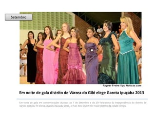 Setembro

Em noite de gala distrito de Várzea do Giló elege Garota Ipuçaba 2013
Em noite de gala em comemorações alusivas ao 7 de Setembro e da 25ª Maratona da Independência do distrito de
Várzea do Giló, foi eleita a Garota Ipuçaba 2013, a mais bela jovem do maior distrito da cidade de Ipu.

 
