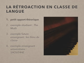LA RÉTROACTION EN CLASSE DE
LANGUE
1. petit apport théorique
2. exemple étudiant : The
Moth
3. exemple future
enseignant :...