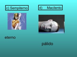 c) Sempiterno   d)   Macilento




eterno
                 pálido
 