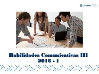 Habilidades Comunicativas IIIHabilidades Comunicativas III
2016 - I2016 - I
 