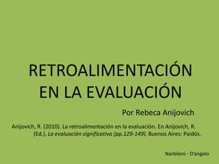 RETROALIMENTACIÓN
       EN LA EVALUACIÓN
                                              Por Rebeca Anijovich
Anijovich, R....