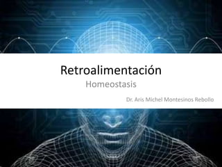 Retroalimentación
Homeostasis
Dr. Aris Michel Montesinos Rebollo

 