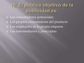    Los consumidores potenciales
   Los propios consumidores del producto
   Los empleados de la propia empresa
   Los intermediarios y prescriptas
 
