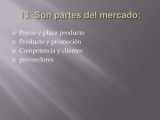    Precio y plaza producto
   Producto y promoción
   Competencia y clientes
   proveedores
 
