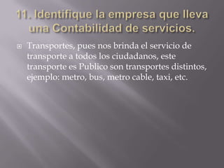    Transportes, pues nos brinda el servicio de
    transporte a todos los ciudadanos, este
    transporte es Publico son transportes distintos,
    ejemplo: metro, bus, metro cable, taxi, etc.
 