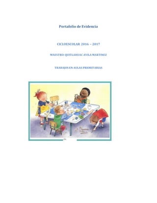 Portafolio de Evidencia
CICLOESCOLAR 2016 – 2017
MAESTRO: QUITLAHUAC AVILA MARTINEZ
TRABAJOS EN AULAS PRIORITARIAS
 