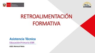 Asistencia Técnica
EducaciónPrimaria EBR
UGEL Mariscal Nieto
RETROALIMENTACIÓN
FORMATIVA
 