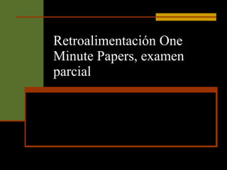 Retroalimentación One Minute Papers, examen parcial 